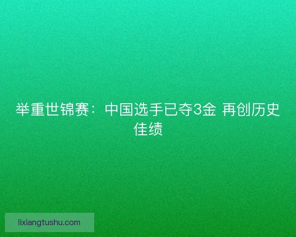 举重世锦赛：中国选手已夺3金 再创历史佳绩